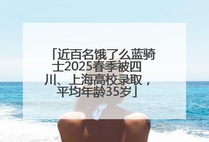 近百名饿了么蓝骑士2025春季被四川、上海高校录取，平均年龄35岁