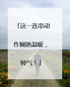 这一连串动作娴熟温暖，帅气！