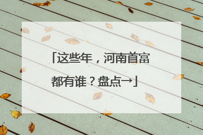 这些年，河南首富都有谁？盘点→