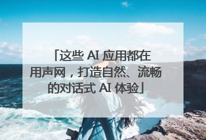 这些 AI 应用都在用声网，打造自然、流畅的对话式 AI 体验