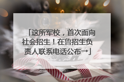 这所军校，首次面向社会招生！在鲁招生负责人联系电话公布→