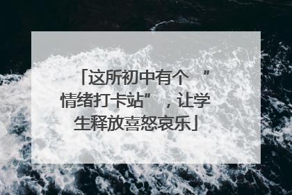 这所初中有个 “情绪打卡站”，让学生释放喜怒哀乐