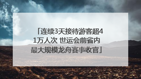 连续3天接待游客超41万人次 世运会前省内最大规模龙舟赛事收官