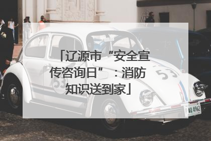 辽源市“安全宣传咨询日”：消防知识送到家