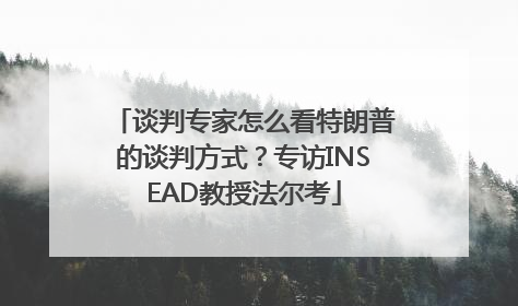 谈判专家怎么看特朗普的谈判方式？专访INSEAD教授法尔考