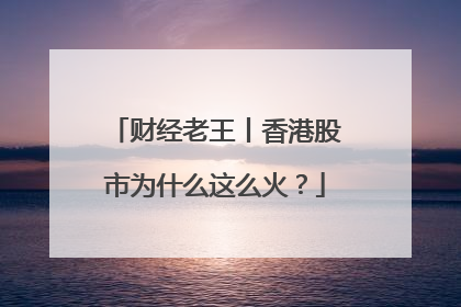 财经老王丨香港股市为什么这么火？