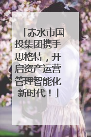 赤水市国投集团携手思格特，开启资产运营管理智能化新时代！