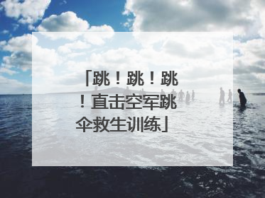 跳！跳！跳！直击空军跳伞救生训练