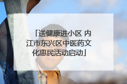 送健康进小区 内江市东兴区中医药文化惠民活动启动