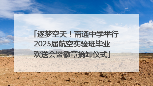 逐梦空天！南通中学举行2025届航空实验班毕业欢送会暨徽章摘卸仪式