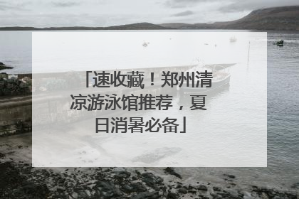 速收藏！郑州清凉游泳馆推荐，夏日消暑必备
