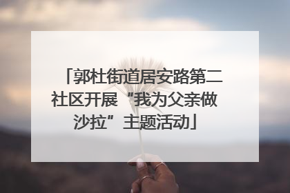 郭杜街道居安路第二社区开展“我为父亲做沙拉”主题活动