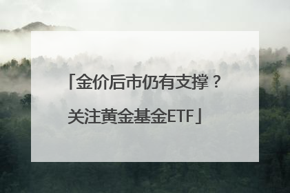金价后市仍有支撑？关注黄金基金ETF