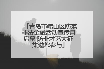 青岛市崂山区防范非法金融活动宣传月启幕 防非才艺大征集邀您参与