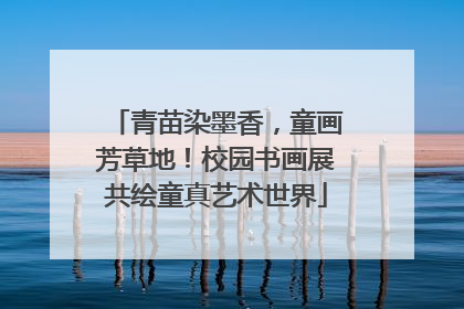 青苗染墨香，童画芳草地！校园书画展共绘童真艺术世界
