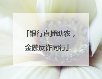 银行直播助农，金融反诈同行
