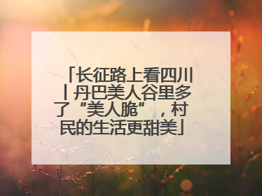 长征路上看四川丨丹巴美人谷里多了“美人脆”，村民的生活更甜美
