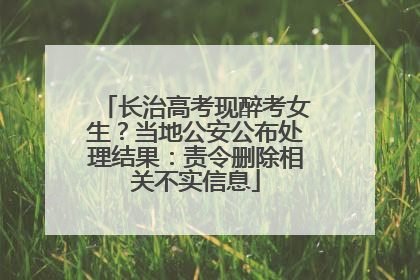 长治高考现醉考女生？当地公安公布处理结果：责令删除相关不实信息