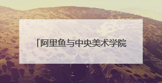 阿里鱼与中央美术学院深度合作，助力中央美院毕业季IP开发创新