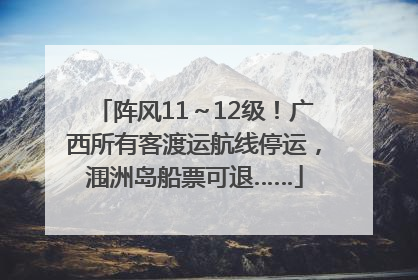 阵风11～12级！广西所有客渡运航线停运，涠洲岛船票可退……