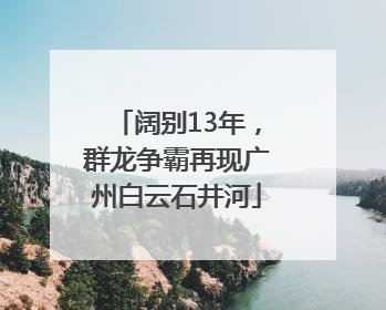 阔别13年，群龙争霸再现广州白云石井河