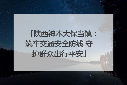 陕西神木大保当镇：筑牢交通安全防线 守护群众出行平安