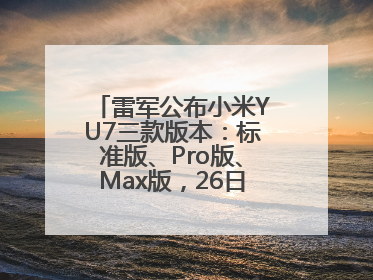 雷军公布小米YU7三款版本：标准版、Pro版、Max版，26日19时正式发布