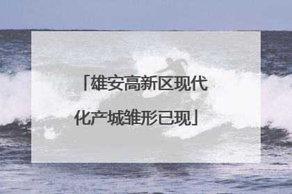 雄安高新区现代化产城雏形已现