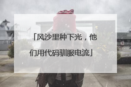 风沙里种下光，他们用代码驯服电流
