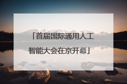 首届国际通用人工智能大会在京开幕