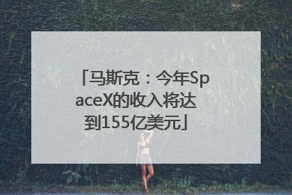 马斯克：今年SpaceX的收入将达到155亿美元