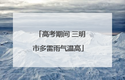 高考期间 三明市多雷雨气温高