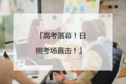 高考落幕！日照考场直击！