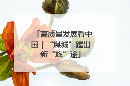 高质量发展看中国｜“煤城”蹚出新“旅”途