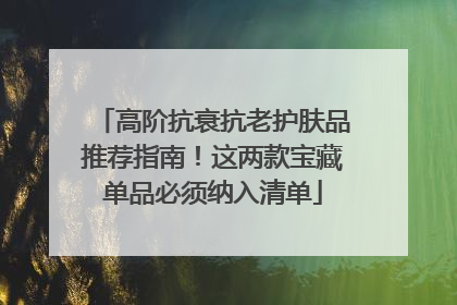 高阶抗衰抗老护肤品推荐指南！这两款宝藏单品必须纳入清单