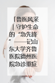 鲁医风采｜守护生命的“急先锋”——记山东大学齐鲁医院德州医院急诊重症医学科主任、主任医师庞国忠