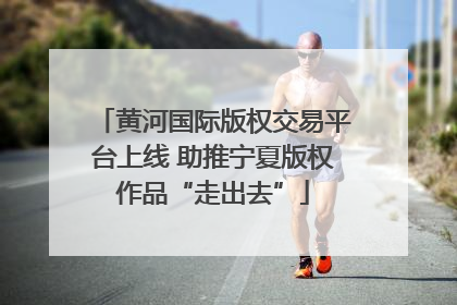 黄河国际版权交易平台上线 助推宁夏版权作品“走出去”