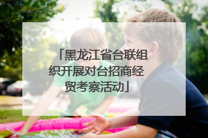 黑龙江省台联组织开展对台招商经贸考察活动