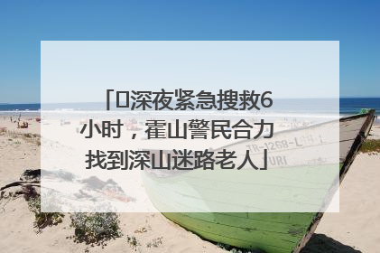 ﻿深夜紧急搜救6小时，霍山警民合力找到深山迷路老人