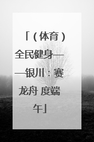 （体育）全民健身——银川：赛龙舟 度端午