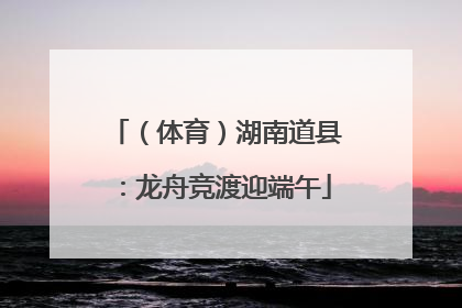 （体育）湖南道县：龙舟竞渡迎端午