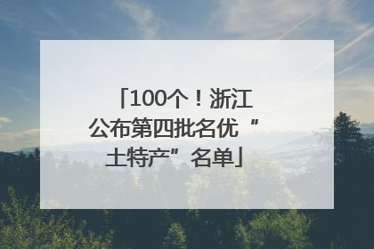 100个！浙江公布第四批名优“土特产”名单