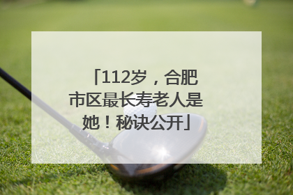 112岁，合肥市区最长寿老人是她！秘诀公开