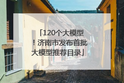 120个大模型！济南市发布首批大模型推荐目录