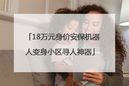 18万元身价安保机器人变身小区寻人神器