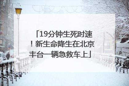 19分钟生死时速！新生命降生在北京丰台一辆急救车上