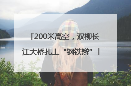 200米高空，双柳长江大桥扎上“钢铁辫”