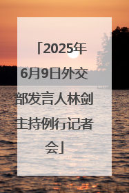 2025年6月9日外交部发言人林剑主持例行记者会