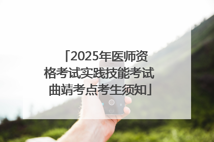 2025年医师资格考试实践技能考试曲靖考点考生须知