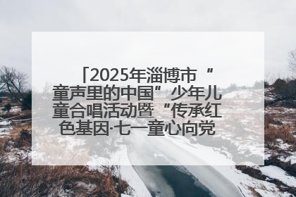 2025年淄博市“童声里的中国”少年儿童合唱活动暨“传承红色基因·七一童心向党”歌咏展演举行